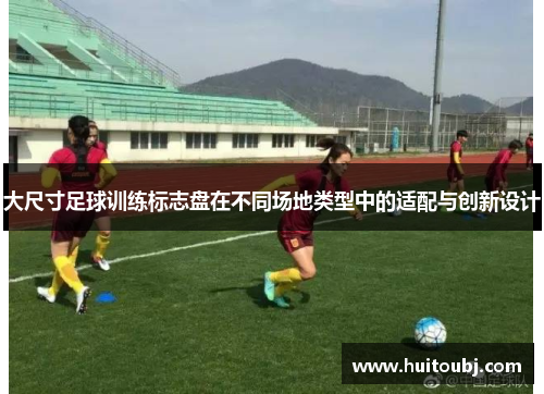 大尺寸足球训练标志盘在不同场地类型中的适配与创新设计