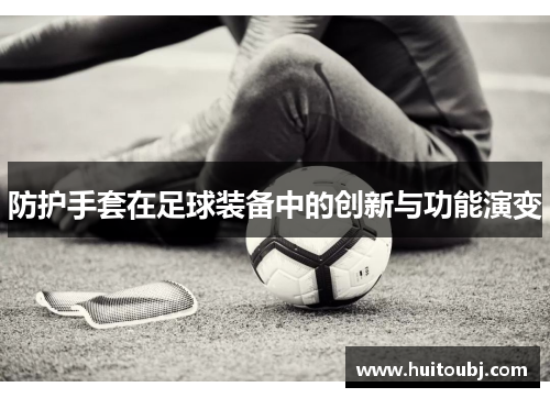 防护手套在足球装备中的创新与功能演变