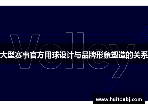 大型赛事官方用球设计与品牌形象塑造的关系