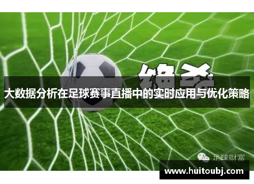 大数据分析在足球赛事直播中的实时应用与优化策略