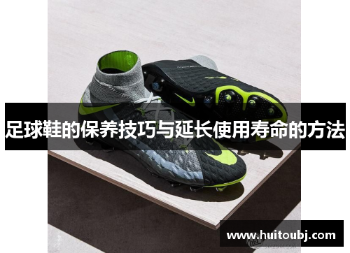 足球鞋的保养技巧与延长使用寿命的方法